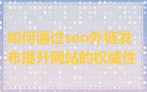 如何通过seo外链发布提升网站的权威性