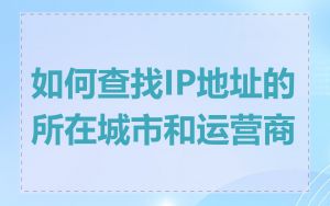 如何查找IP地址的所在城市和运营商