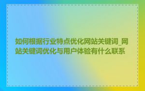 如何根据行业特点优化网站关键词_网站关键词优化与用户体验有什么联系