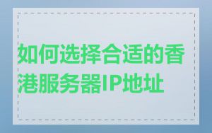 如何选择合适的香港服务器IP地址