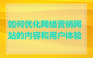 如何优化网络营销网站的内容和用户体验