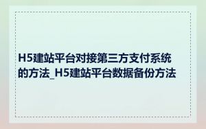 H5建站平台对接第三方支付系统的方法_H5建站平台数据备份方法