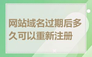 网站域名过期后多久可以重新注册
