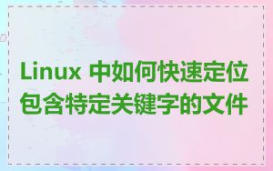 Linux 中如何快速定位包含特定关键字的文件