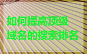 如何提高顶级域名的搜索排名