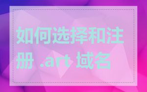 如何选择和注册 .art 域名