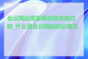 会议网站需要哪些移动端功能_什么是会议网站的必备功能