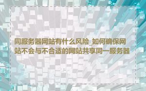 同服务器网站有什么风险_如何确保网站不会与不合适的网站共享同一服务器