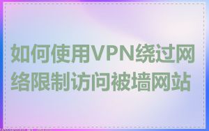 如何使用VPN绕过网络限制访问被墙网站