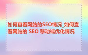 如何查看网站的SEO情况_如何查看网站的 SEO 移动端优化情况