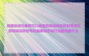 有哪些成功案例可以借鉴的微信域名防封号技巧_微信域名防封号的最新动态和行业趋势是什么
