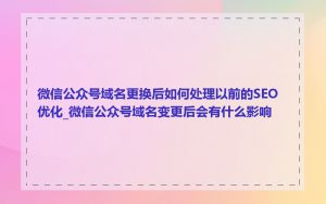 微信公众号域名更换后如何处理以前的SEO优化_微信公众号域名变更后会有什么影响
