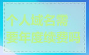 个人域名需要年度续费吗