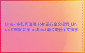 Linux 中如何使用 solr 进行全文搜索_Linux 中如何使用 mdfind 命令进行全文搜索