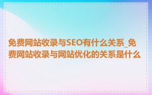 免费网站收录与SEO有什么关系_免费网站收录与网站优化的关系是什么