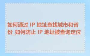 如何通过 IP 地址查找城市和省份_如何防止 IP 地址被查询定位