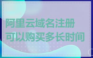 阿里云域名注册可以购买多长时间