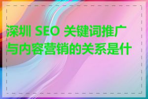 深圳 SEO 关键词推广与内容营销的关系是什么
