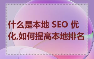 什么是本地 SEO 优化,如何提高本地排名