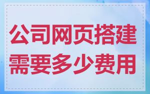 公司网页搭建需要多少费用