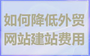 如何降低外贸网站建站费用