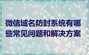 微信域名防封系统有哪些常见问题和解决方案