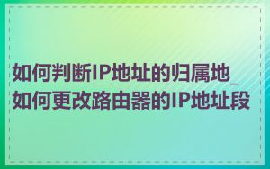 如何判断IP地址的归属地_如何更改路由器的IP地址段