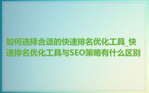 如何选择合适的快速排名优化工具_快速排名优化工具与SEO策略有什么区别