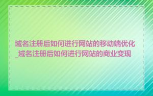 域名注册后如何进行网站的移动端优化_域名注册后如何进行网站的商业变现