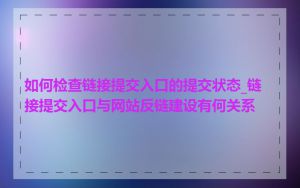 如何检查链接提交入口的提交状态_链接提交入口与网站反链建设有何关系