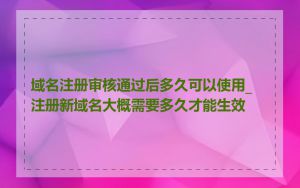 域名注册审核通过后多久可以使用_注册新域名大概需要多久才能生效