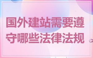 国外建站需要遵守哪些法律法规
