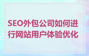 SEO外包公司如何进行网站用户体验优化