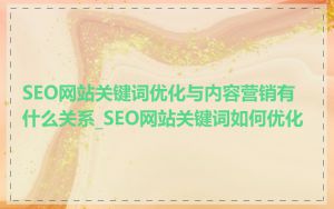 SEO网站关键词优化与内容营销有什么关系_SEO网站关键词如何优化