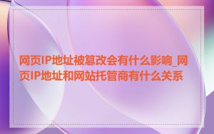 网页IP地址被篡改会有什么影响_网页IP地址和网站托管商有什么关系