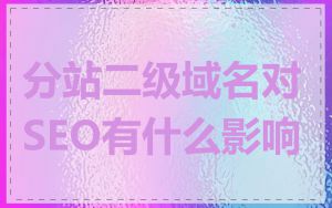 分站二级域名对SEO有什么影响