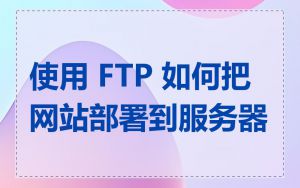 使用 FTP 如何把网站部署到服务器