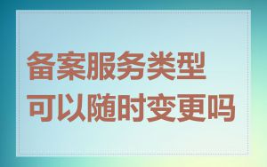 备案服务类型可以随时变更吗