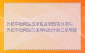 外贸平台网站应该包含哪些功能模块_外贸平台网站的国际化设计要注意哪些