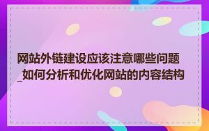 网站外链建设应该注意哪些问题_如何分析和优化网站的内容结构
