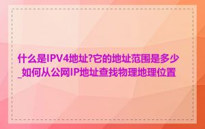 什么是IPV4地址?它的地址范围是多少_如何从公网IP地址查找物理地理位置