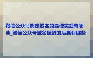 微信公众号绑定域名的最佳实践有哪些_微信公众号域名被封的后果有哪些
