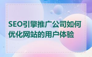 SEO引擎推广公司如何优化网站的用户体验