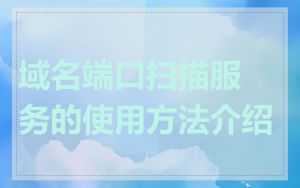 域名端口扫描服务的使用方法介绍