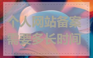 个人网站备案需要多长时间