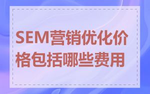 SEM营销优化价格包括哪些费用