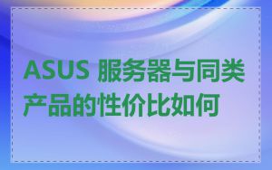 ASUS 服务器与同类产品的性价比如何