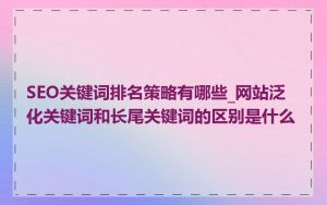 SEO关键词排名策略有哪些_网站泛化关键词和长尾关键词的区别是什么