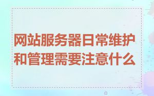 网站服务器日常维护和管理需要注意什么