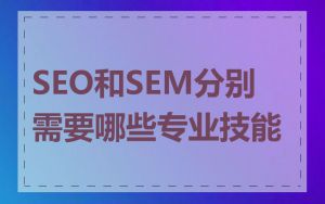 SEO和SEM分别需要哪些专业技能